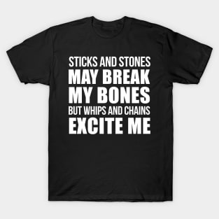 STICKS AND STONES MAY BREAK MY BONES BUT WHIPS AND CHAINS EXCITE ME T-Shirt